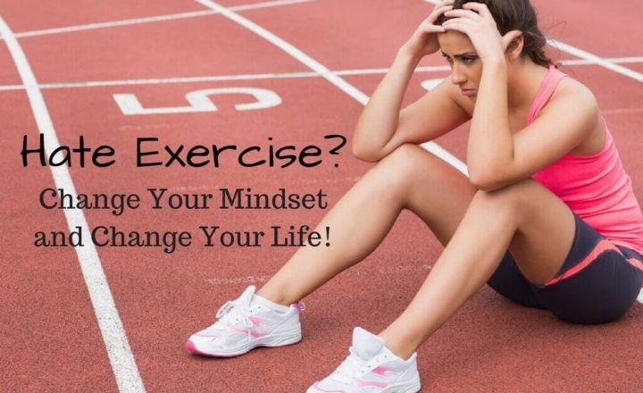 Hate Exercise- Change Your Mindset and Change Your Life